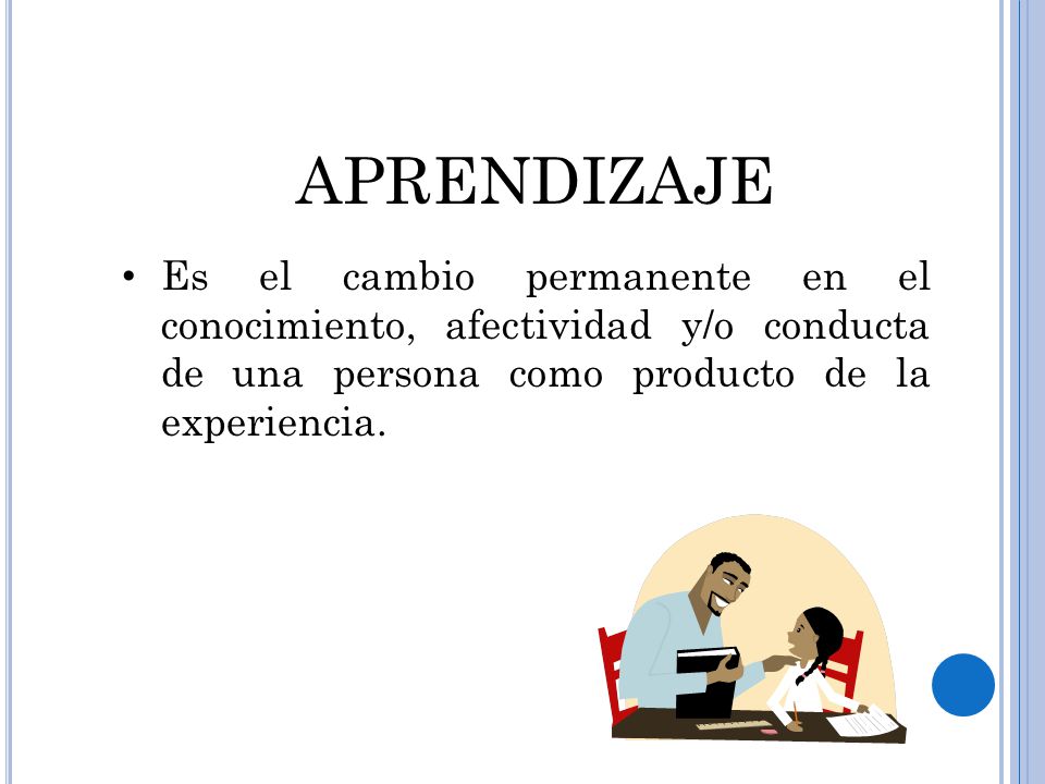 APRENDIZAJE Es el cambio permanente en el conocimiento, afectividad y/o conducta de una persona como producto de la experiencia.