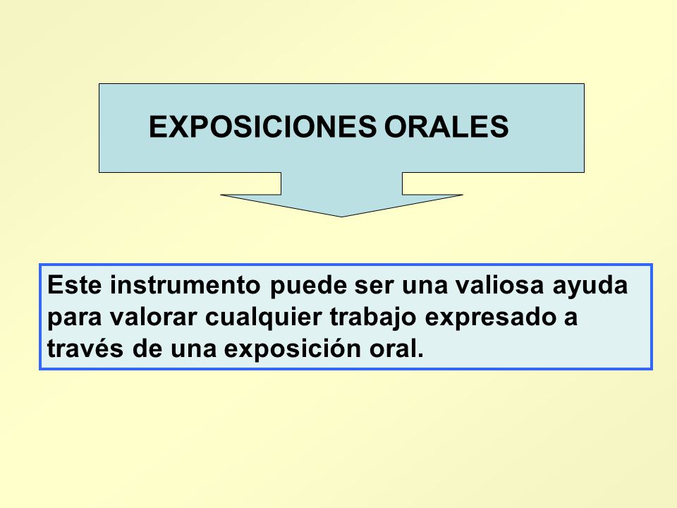EXPOSICIONES ORALES Este instrumento puede ser una valiosa ayuda para valorar cualquier trabajo expresado a través de una exposición oral.