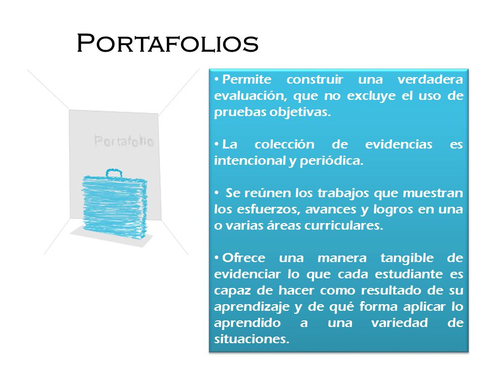 Portafolios Permite construir una verdadera evaluación, que no excluye el uso de pruebas objetivas.