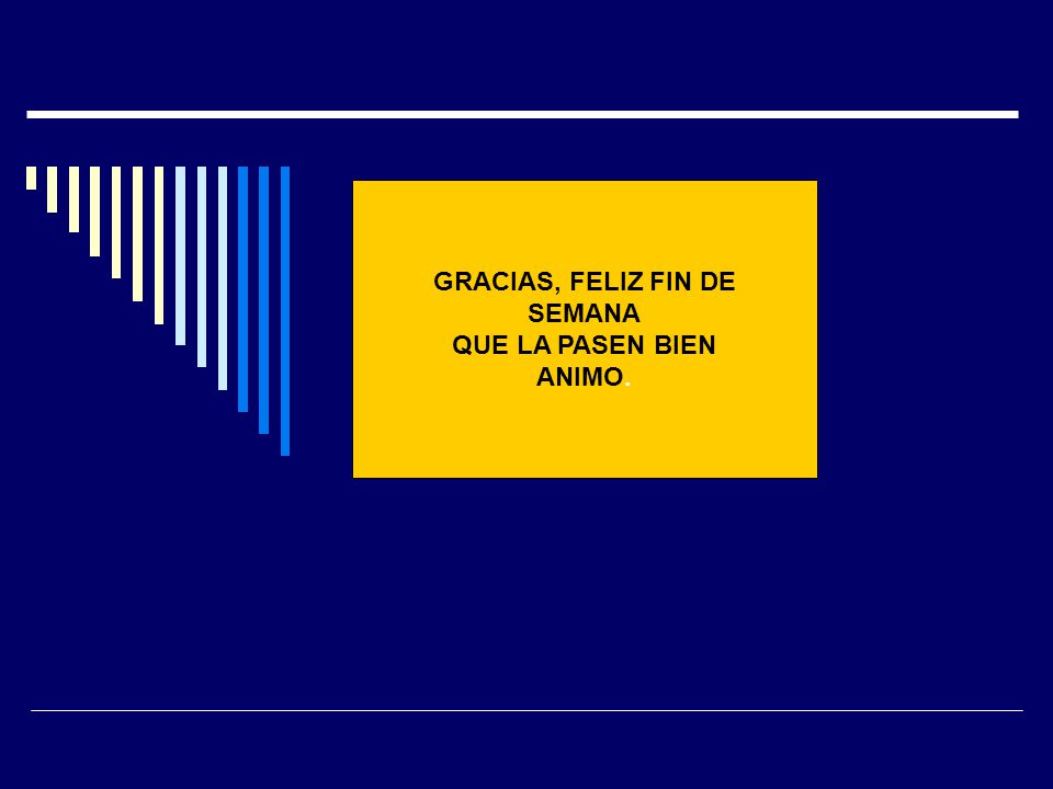 GRACIAS, FELIZ FIN DE SEMANA QUE LA PASEN BIEN ANIMO.