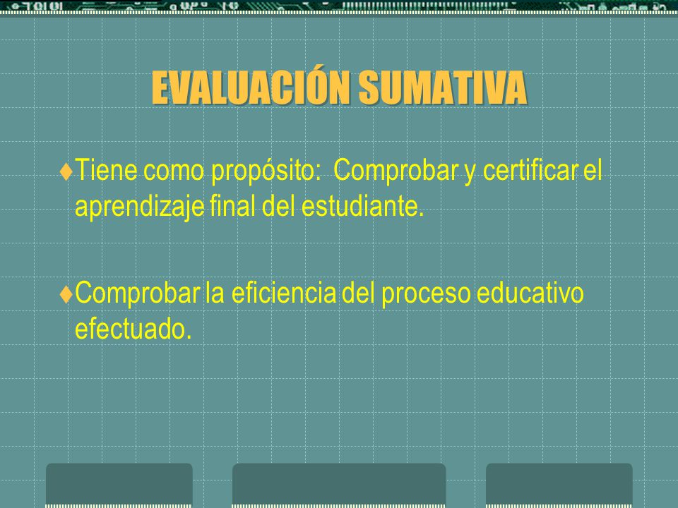 EVALUACIÓN SUMATIVA Tiene como propósito: Comprobar y certificar el aprendizaje final del estudiante.