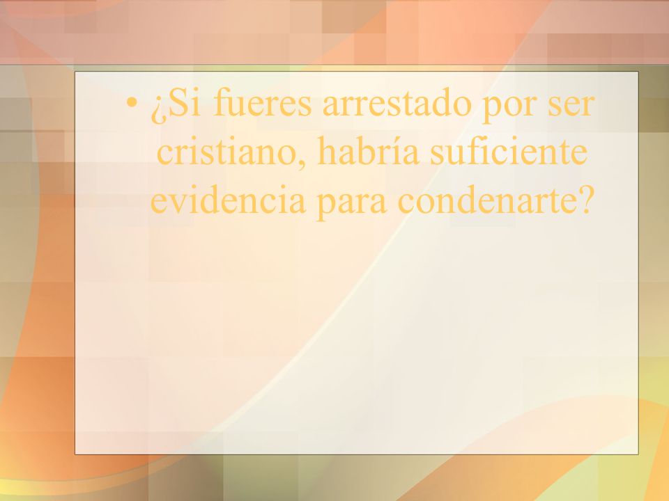 ¿Si fueres arrestado por ser cristiano, habría suficiente evidencia para condenarte