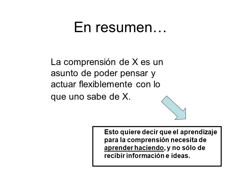 En resumen… La comprensión de X es un asunto de poder pensar y actuar flexiblemente con lo que uno sabe de X.