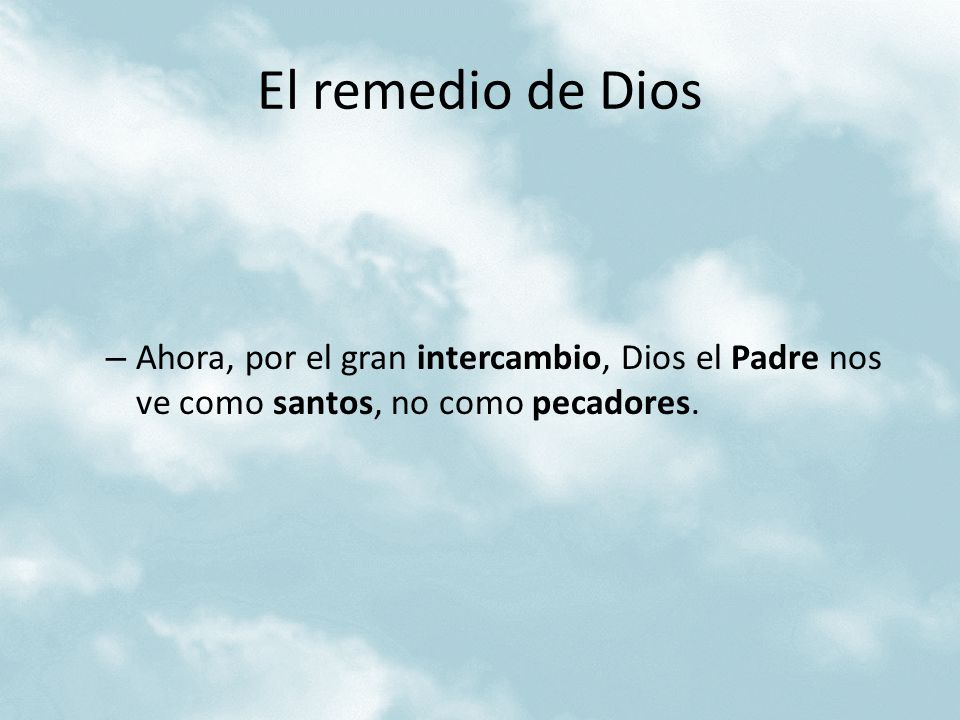 El remedio de Dios Ahora, por el gran intercambio, Dios el Padre nos ve como santos, no como pecadores.