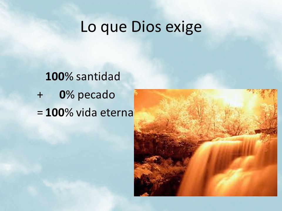 Lo que Dios exige 100% santidad + 0% pecado = 100% vida eterna