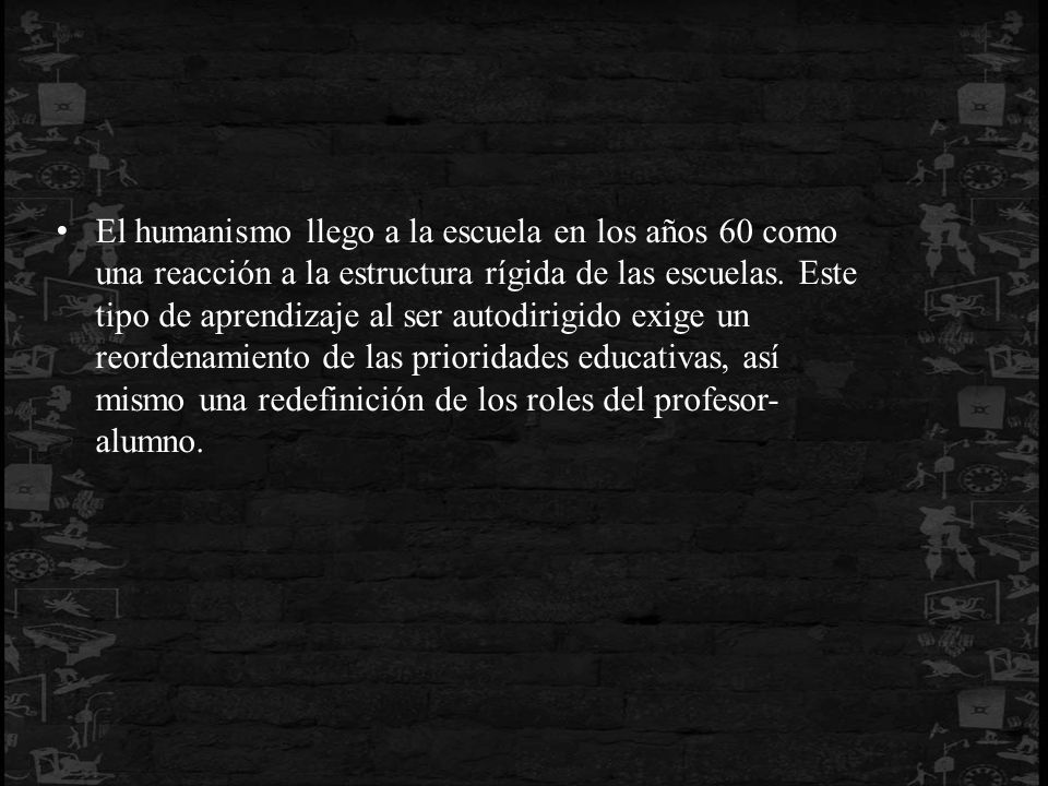 El humanismo llego a la escuela en los años 60 como una reacción a la estructura rígida de las escuelas.