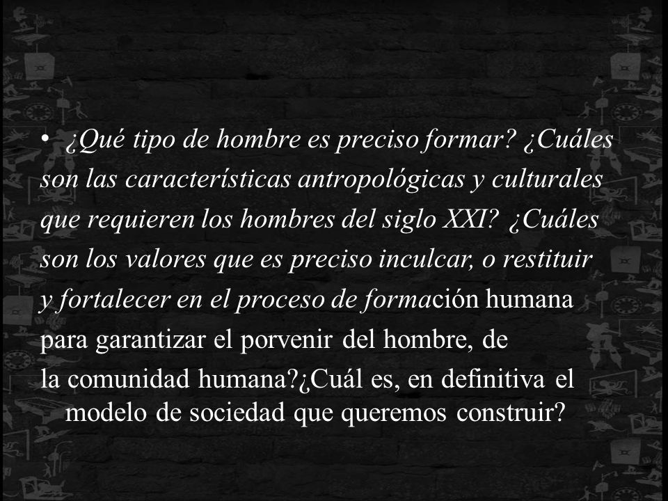 ¿Qué tipo de hombre es preciso formar ¿Cuáles