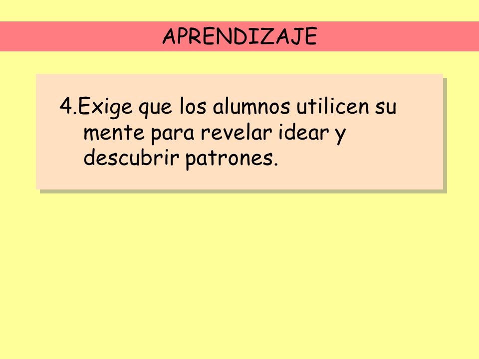 APRENDIZAJE 4.Exige que los alumnos utilicen su mente para revelar idear y descubrir patrones.
