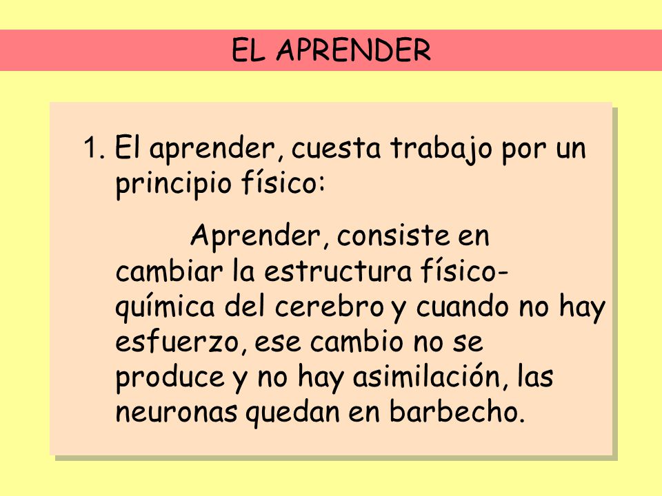 EL APRENDER 1. El aprender, cuesta trabajo por un principio físico: