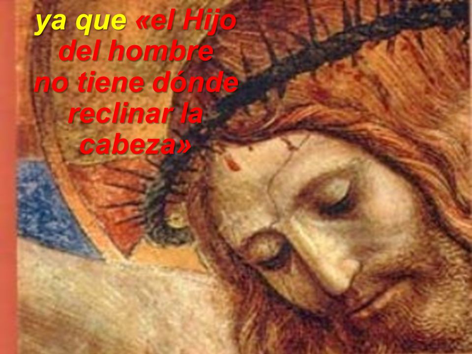 ya que «el Hijo del hombre no tiene dónde reclinar la cabeza»