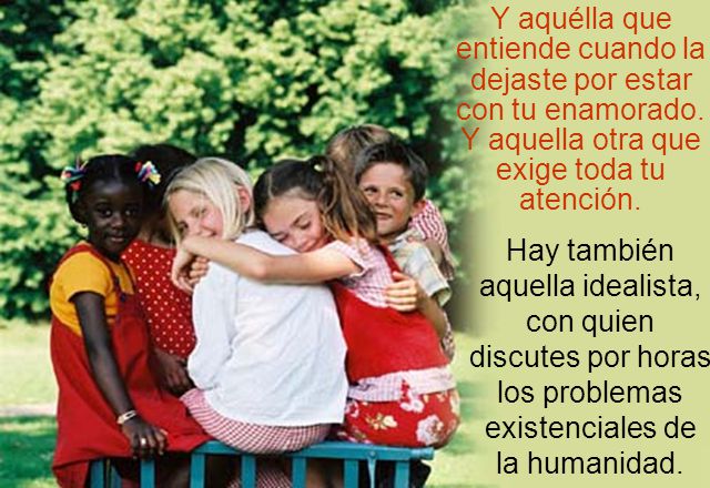 Y aquélla que entiende cuando la dejaste por estar con tu enamorado