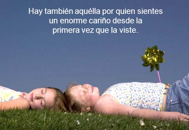 Hay también aquélla por quien sientes un enorme cariño desde la primera vez que la viste.