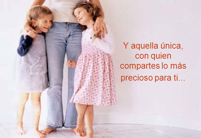 Y aquella única, con quien compartes lo más precioso para ti...