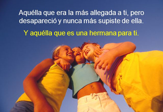 Aquélla que era la más allegada a ti, pero desapareció y nunca más supiste de ella.