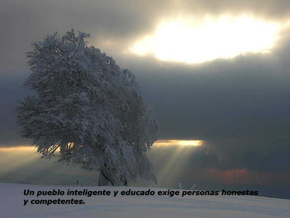 Un pueblo inteligente y educado exige personas honestas y competentes.
