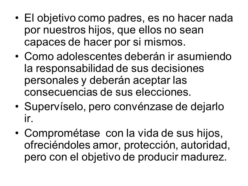 El objetivo como padres, es no hacer nada por nuestros hijos, que ellos no sean capaces de hacer por si mismos.
