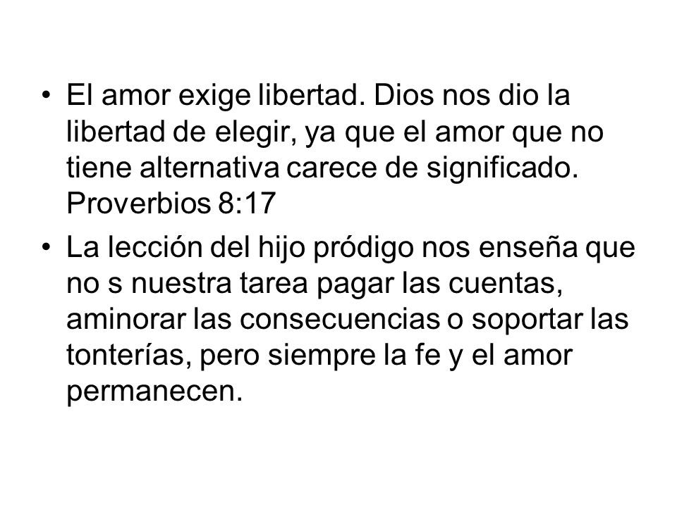 El amor exige libertad. Dios nos dio la libertad de elegir, ya que el amor que no tiene alternativa carece de significado. Proverbios 8:17