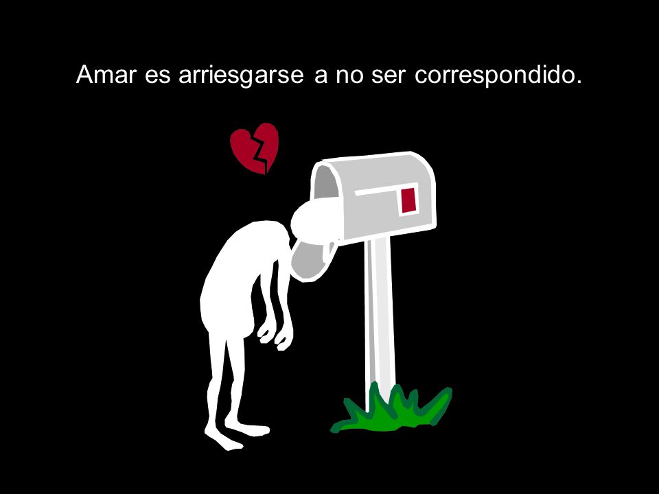 Amar es arriesgarse a no ser correspondido.