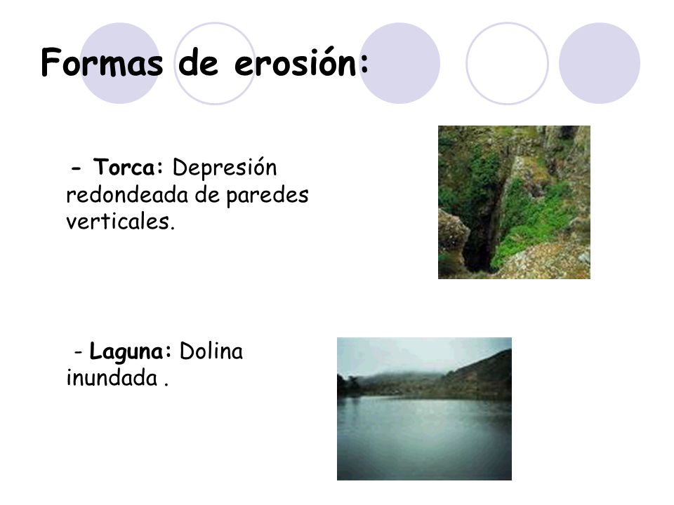 Formas de erosión: - Torca: Depresión redondeada de paredes verticales. - Laguna: Dolina inundada .
