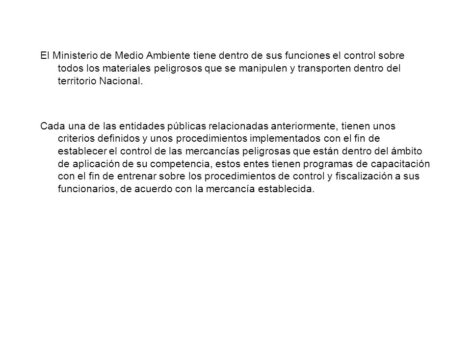 El Ministerio de Medio Ambiente tiene dentro de sus funciones el control sobre todos los materiales peligrosos que se manipulen y transporten dentro del territorio Nacional.