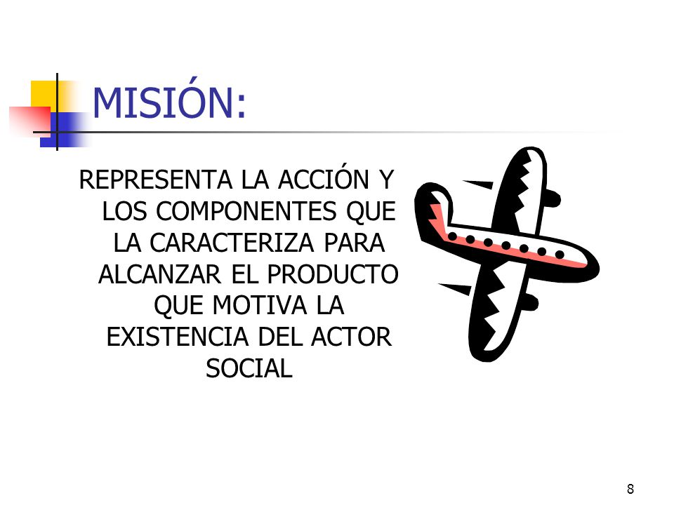 MISIÓN: REPRESENTA LA ACCIÓN Y LOS COMPONENTES QUE LA CARACTERIZA PARA ALCANZAR EL PRODUCTO QUE MOTIVA LA EXISTENCIA DEL ACTOR SOCIAL.