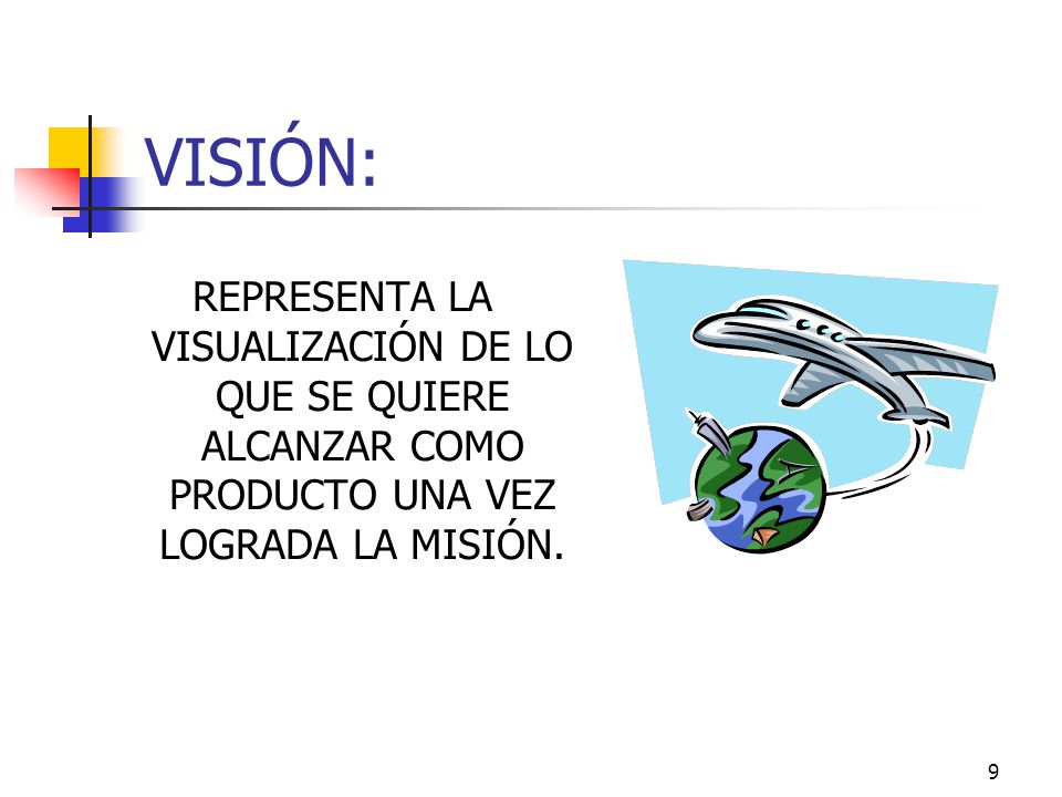 VISIÓN: REPRESENTA LA VISUALIZACIÓN DE LO QUE SE QUIERE ALCANZAR COMO PRODUCTO UNA VEZ LOGRADA LA MISIÓN.