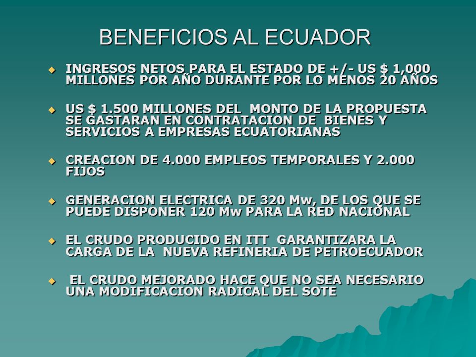 BENEFICIOS AL ECUADOR INGRESOS NETOS PARA EL ESTADO DE +/- US $ 1,000 MILLONES POR AÑO DURANTE POR LO MENOS 20 AÑOS.