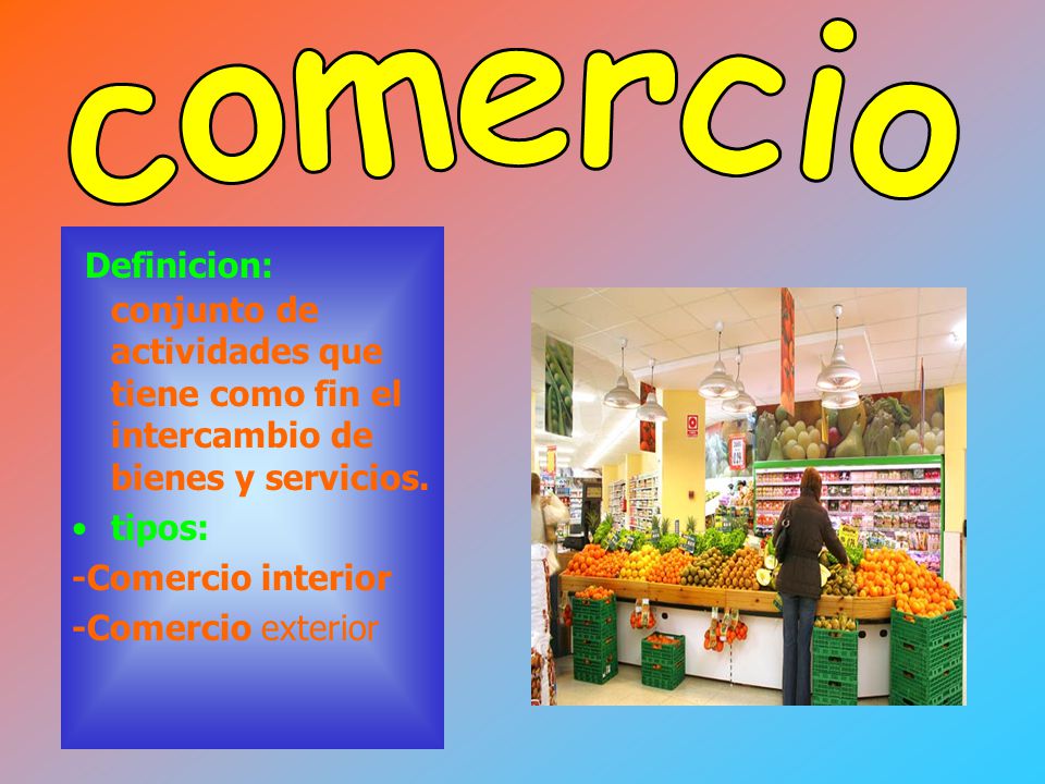 comercio Definicion: conjunto de actividades que tiene como fin el intercambio de bienes y servicios.