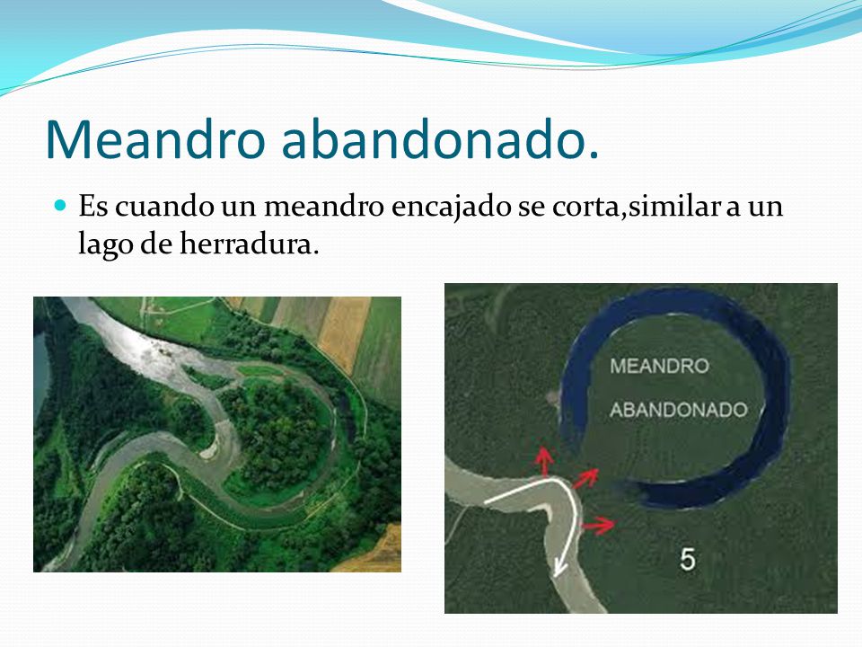 Meandro abandonado. Es cuando un meandro encajado se corta,similar a un lago de herradura.