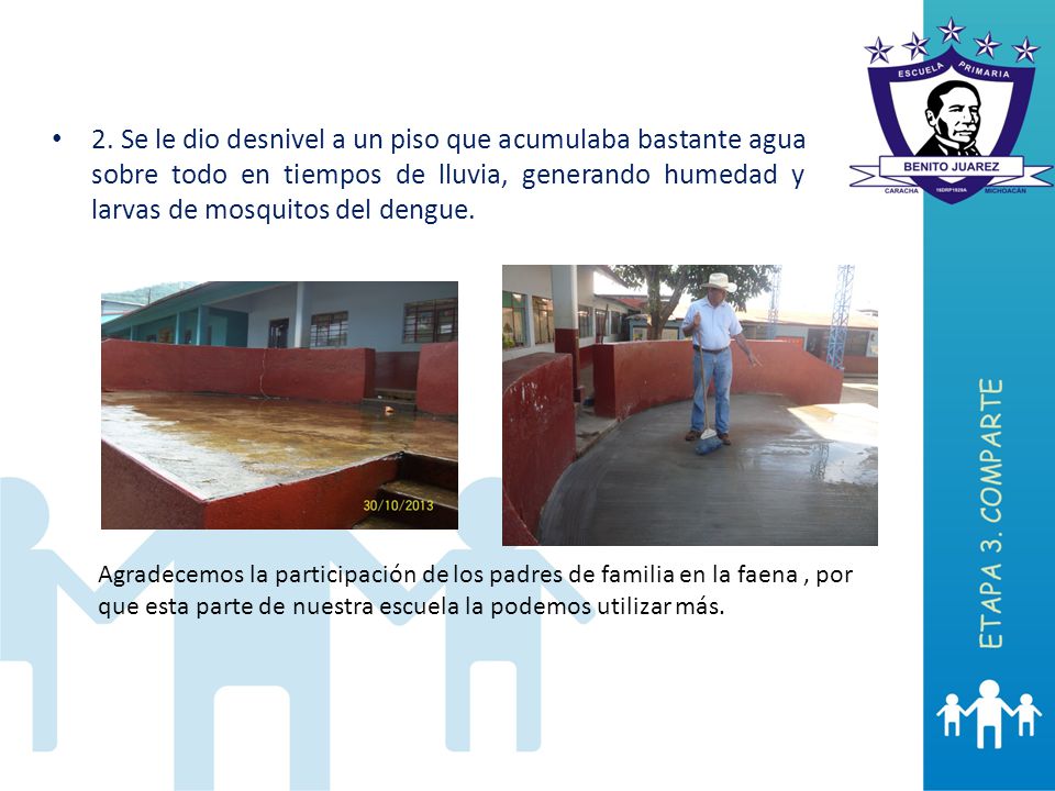 2. Se le dio desnivel a un piso que acumulaba bastante agua sobre todo en tiempos de lluvia, generando humedad y larvas de mosquitos del dengue.