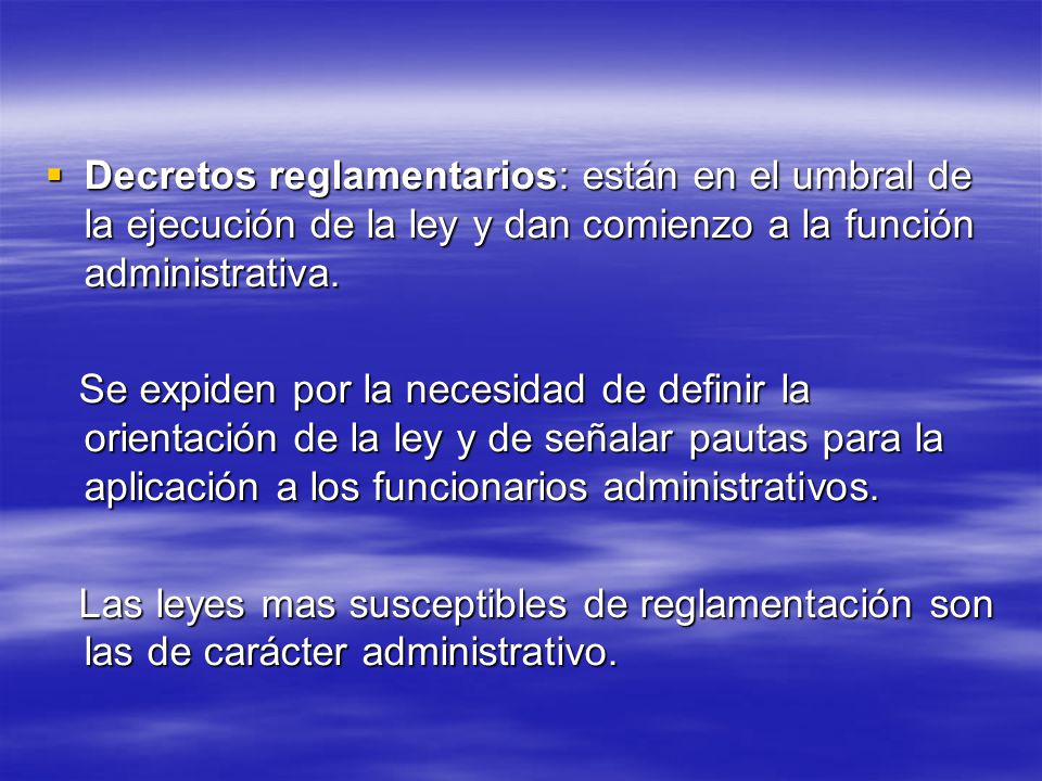 Decretos reglamentarios: están en el umbral de la ejecución de la ley y dan comienzo a la función administrativa.