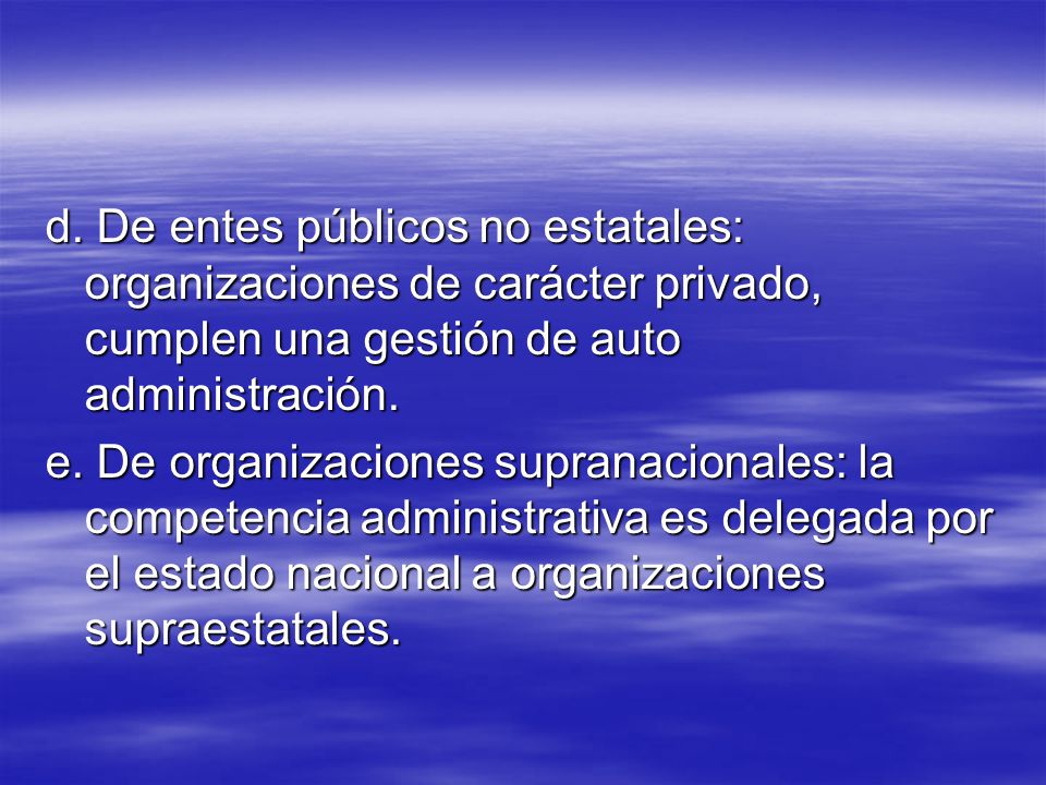 d. De entes públicos no estatales: organizaciones de carácter privado, cumplen una gestión de auto administración.