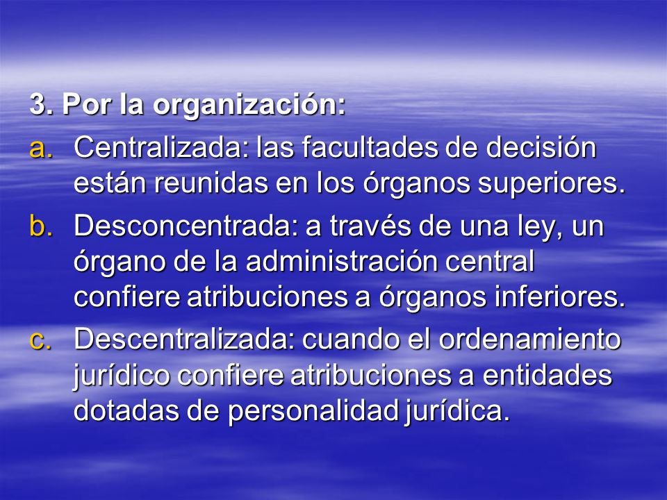 3. Por la organización: Centralizada: las facultades de decisión están reunidas en los órganos superiores.