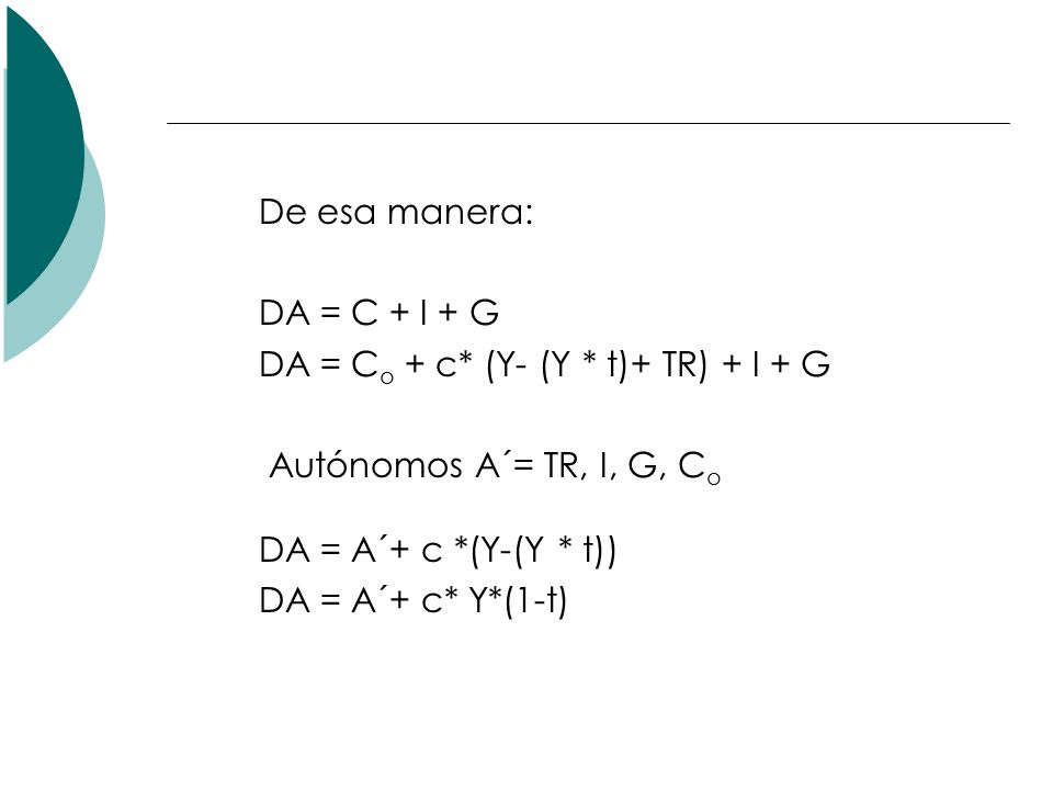 De esa manera: DA = C + I + G. DA = Co + c* (Y- (Y * t)+ TR) + I + G. Autónomos A´= TR, I, G, Co.