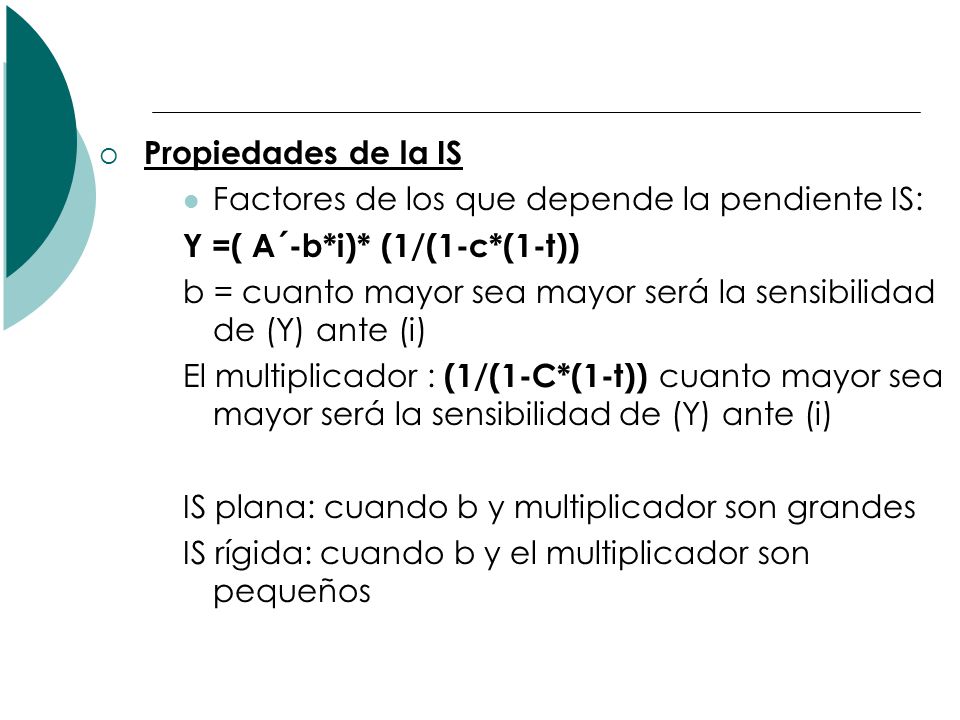 Propiedades de la IS Factores de los que depende la pendiente IS: Y =( A´-b*i)* (1/(1-c*(1-t))
