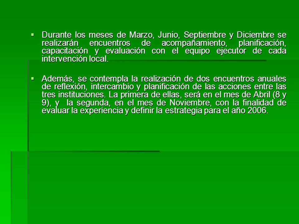 Durante los meses de Marzo, Junio, Septiembre y Diciembre se realizarán encuentros de acompañamiento, planificación, capacitación y evaluación con el equipo ejecutor de cada intervención local.