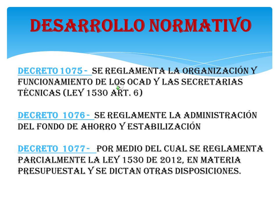 DESARROLLO NORMATIVO Decreto se reglamenta la organización y funcionamiento de los ocad y las secretarias técnicas (ley 1530 Art. 6)