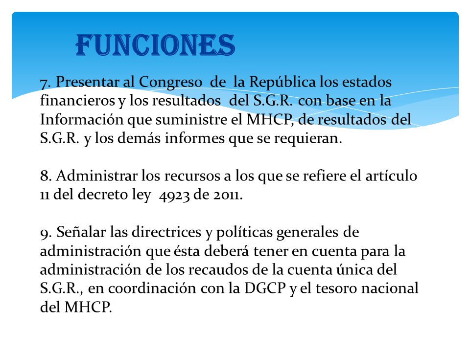 FUNCIONES 7. Presentar al Congreso de la República los estados financieros y los resultados del S.G.R. con base en la.
