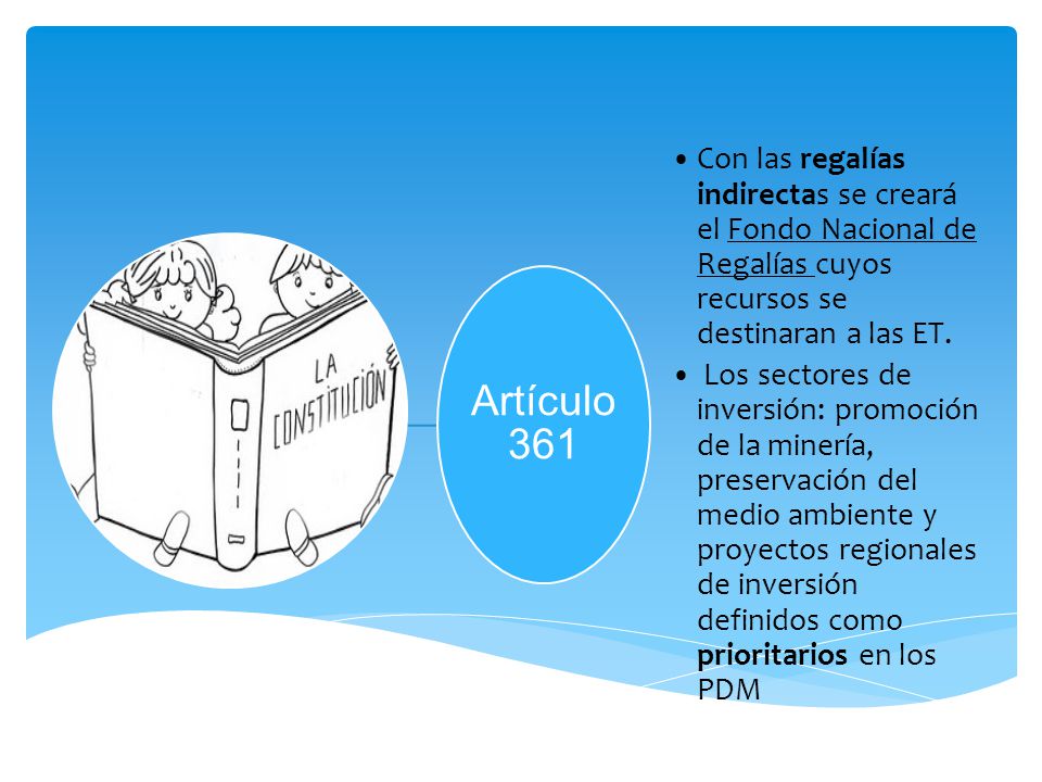 Artículo 361 Con las regalías indirectas se creará el Fondo Nacional de Regalías cuyos recursos se destinaran a las ET.