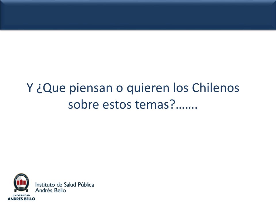 Y ¿Que piensan o quieren los Chilenos sobre estos temas …….