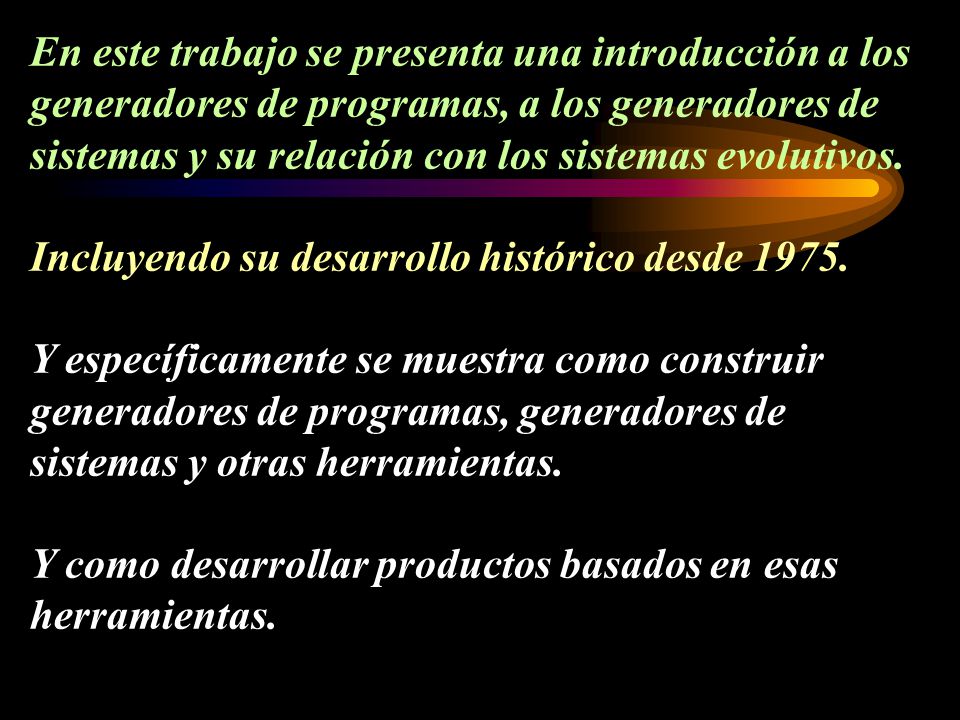 En este trabajo se presenta una introducción a los generadores de programas, a los generadores de sistemas y su relación con los sistemas evolutivos.