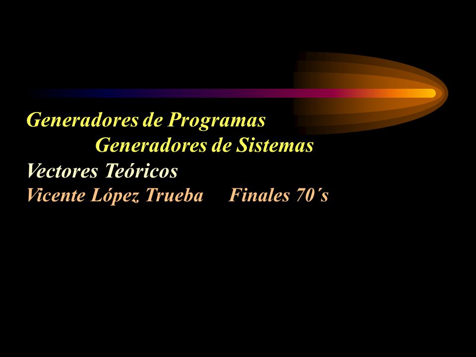 Generadores de Programas Generadores de Sistemas Vectores Teóricos Vicente López Trueba Finales 70´s