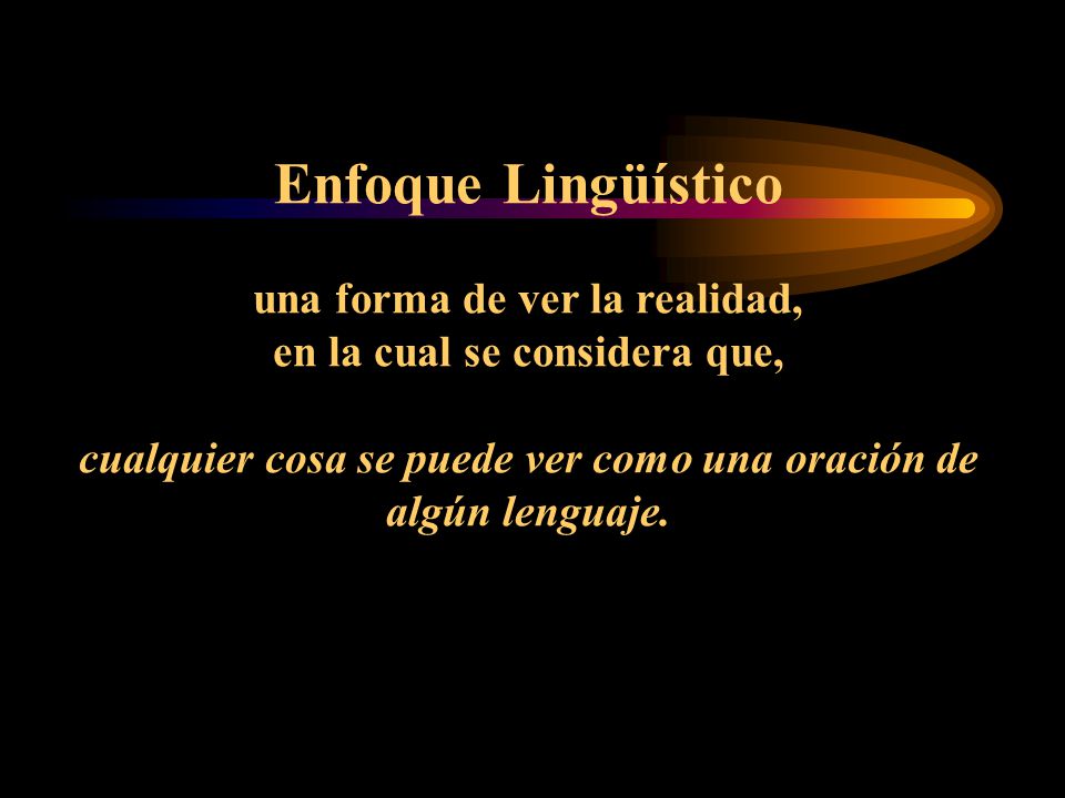 Enfoque Lingüístico una forma de ver la realidad, en la cual se considera que, cualquier cosa se puede ver como una oración de algún lenguaje.