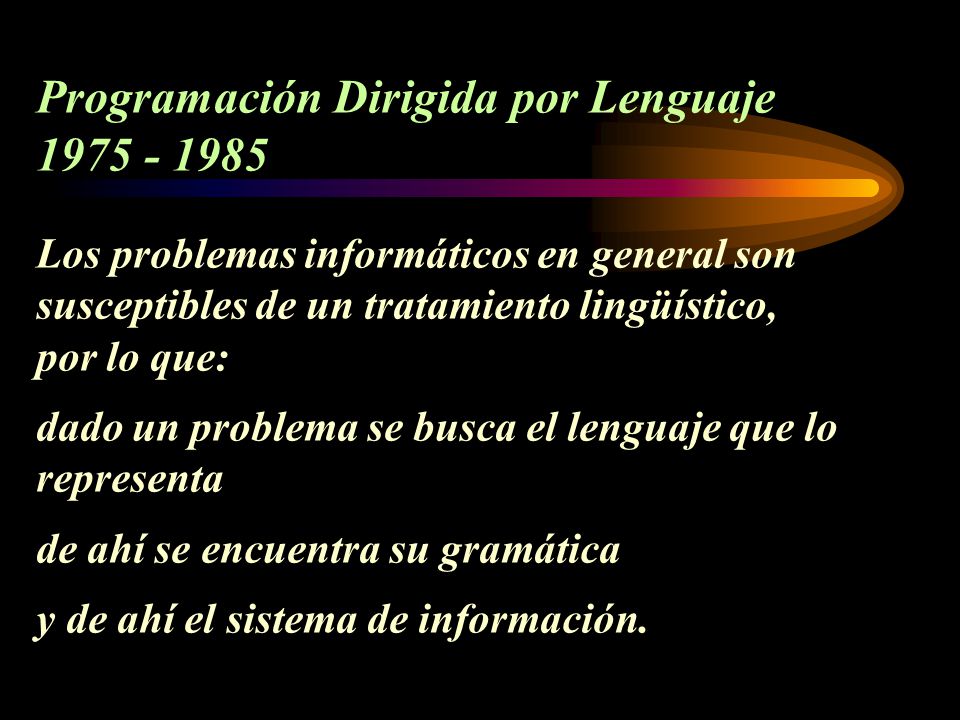 Programación Dirigida por Lenguaje Los problemas informáticos en general son susceptibles de un tratamiento lingüístico, por lo que: dado un problema se busca el lenguaje que lo representa de ahí se encuentra su gramática y de ahí el sistema de información.