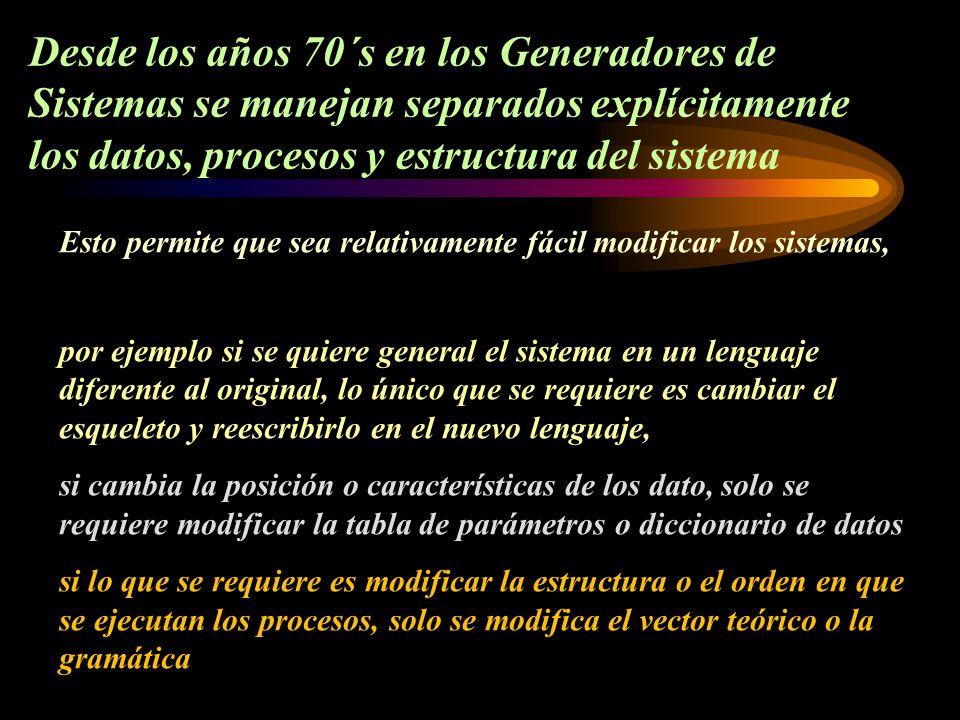 Desde los años 70´s en los Generadores de Sistemas se manejan separados explícitamente los datos, procesos y estructura del sistema