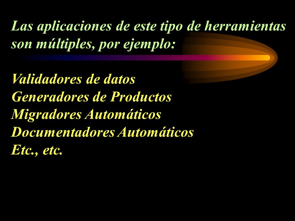 Las aplicaciones de este tipo de herramientas son múltiples, por ejemplo: Validadores de datos Generadores de Productos Migradores Automáticos Documentadores Automáticos Etc., etc.