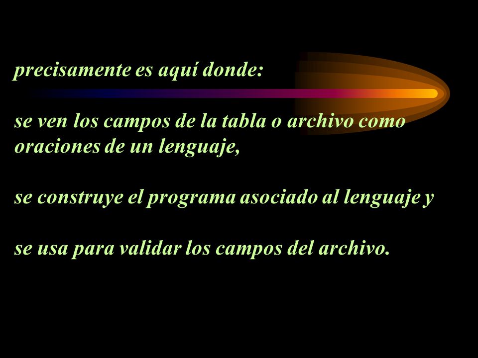 precisamente es aquí donde: se ven los campos de la tabla o archivo como oraciones de un lenguaje, se construye el programa asociado al lenguaje y se usa para validar los campos del archivo.