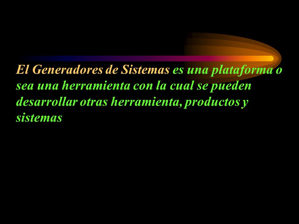 El Generadores de Sistemas es una plataforma o sea una herramienta con la cual se pueden desarrollar otras herramienta, productos y sistemas