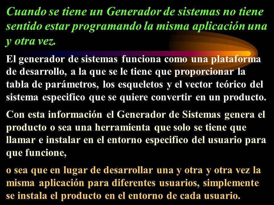 Cuando se tiene un Generador de sistemas no tiene sentido estar programando la misma aplicación una y otra vez.