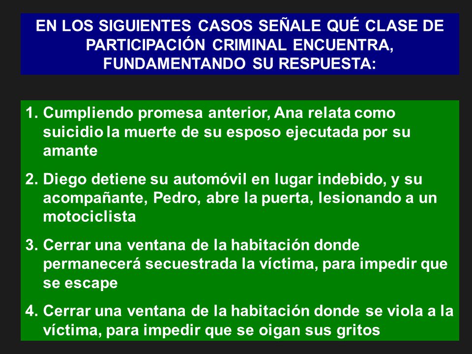 EN LOS SIGUIENTES CASOS SEÑALE QUÉ CLASE DE PARTICIPACIÓN CRIMINAL ENCUENTRA, FUNDAMENTANDO SU RESPUESTA: